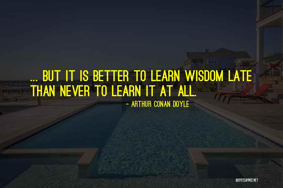 Never Too Late To Learn Quotes By Arthur Conan Doyle Never Too Late To Learn Quotes By Arthur Conan Doyle