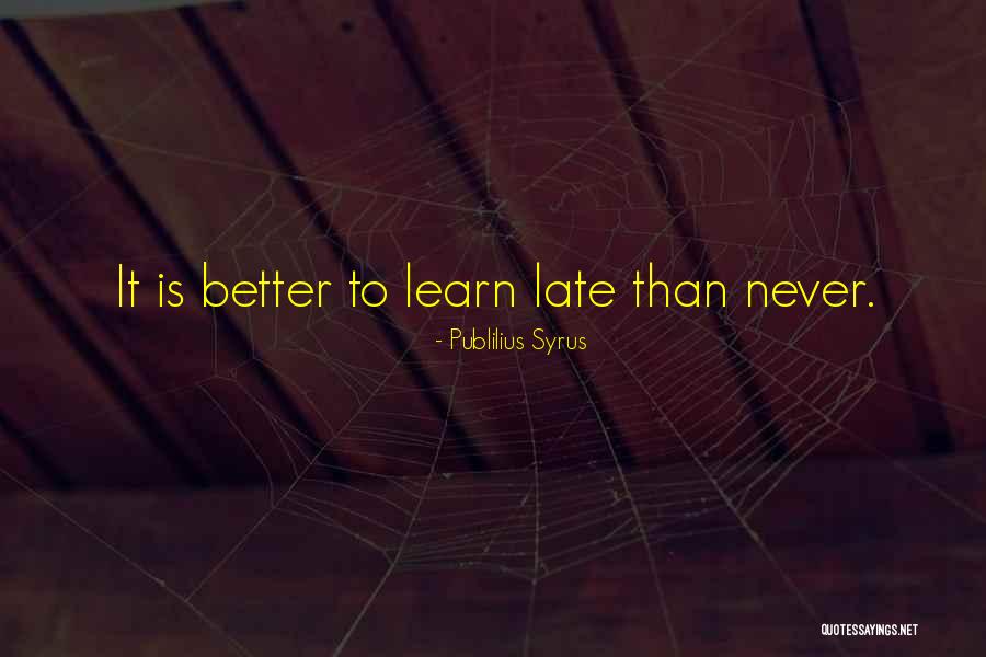 Never Too Late To Learn Quotes By Publilius Syrus
