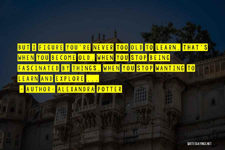 Never Too Old To Learn Quotes By Alexandra Potter