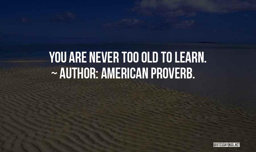 Never Too Old To Learn Quotes By American Proverb.