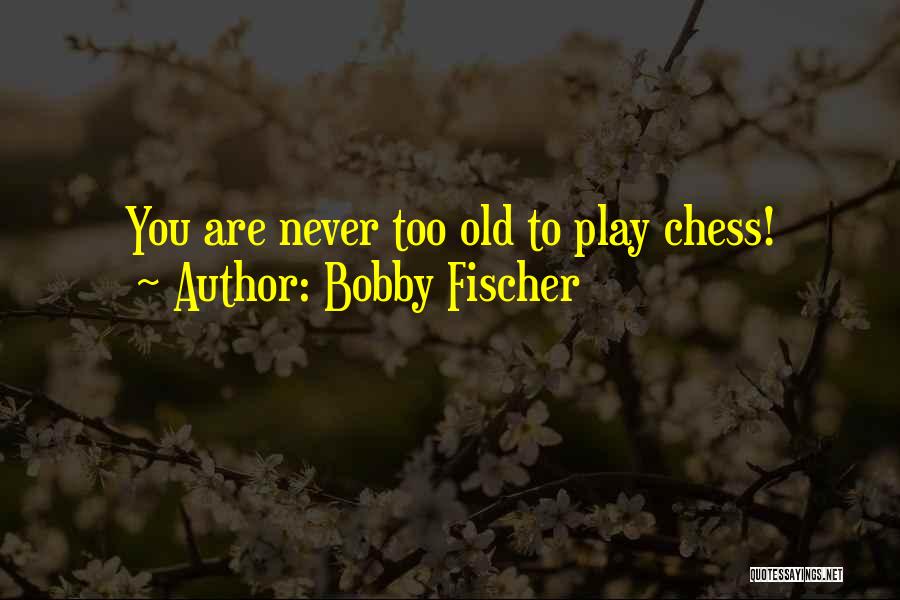 Never Too Old To Play Quotes By Bobby Fischer