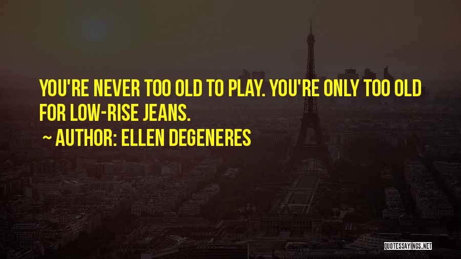 Never Too Old To Play Quotes By Ellen DeGeneres