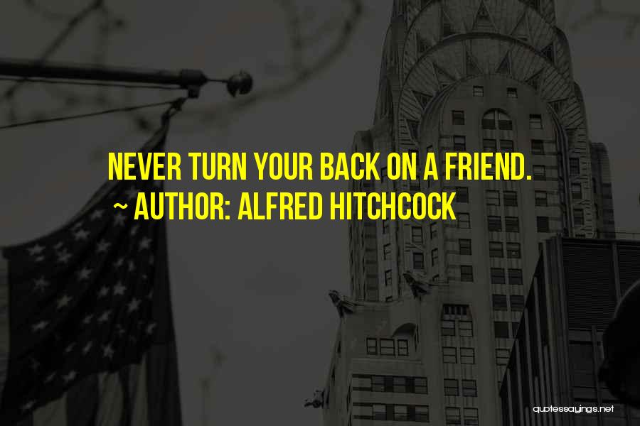 Never Turn Your Back Friend Quotes By Alfred Hitchcock