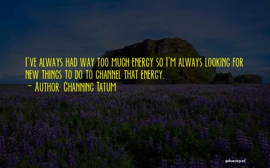 New Energy Quotes By Channing Tatum
