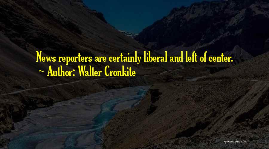 News Reporters Quotes By Walter Cronkite