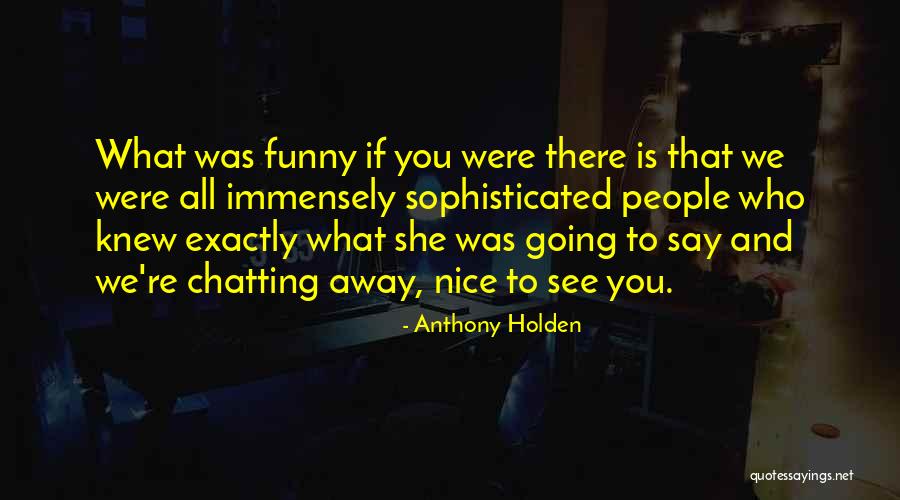 Nice Chatting With You Quotes By Anthony Holden Nice Chatting With You Quotes By Anthony Holden