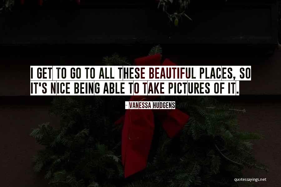 Nice Places Quotes By Vanessa Hudgens