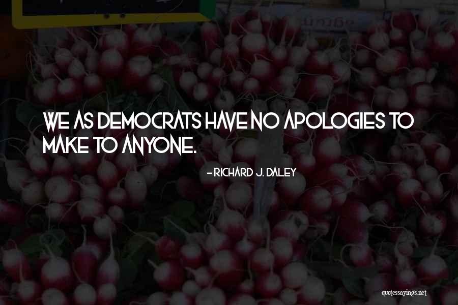 No Apologies Quotes By Richard J. Daley No Apologies Quotes By Richard J. Daley