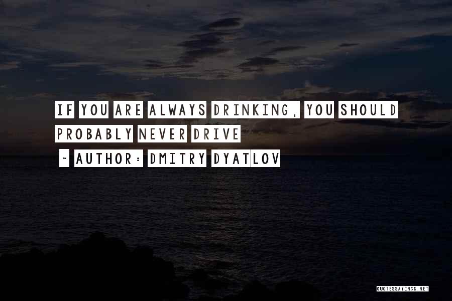 No Drinking And Driving Quotes By Dmitry Dyatlov