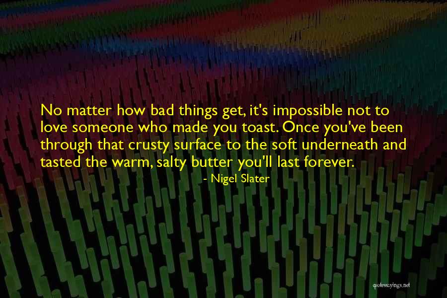 No Matter How Bad Things Get Quotes By Nigel Slater No Matter How Bad Things Get Quotes By Nigel Slater