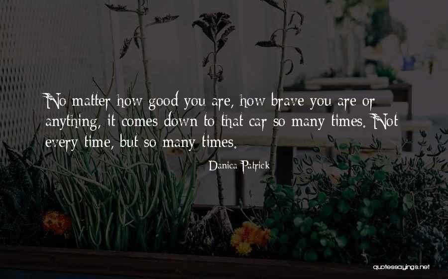 No Matter How Good You Are Quotes By Danica Patrick No Matter How Good You Are Quotes By Danica Patrick
