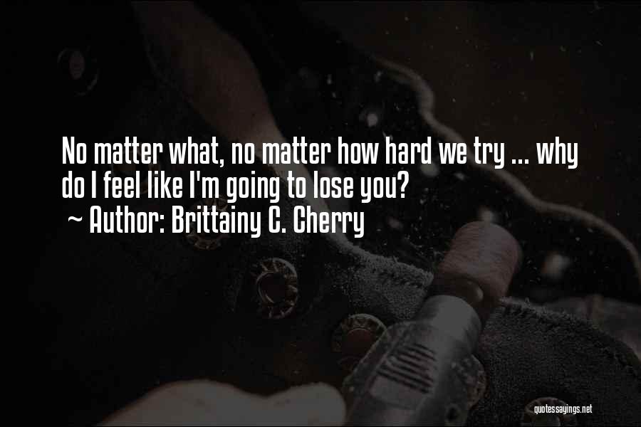 No Matter How Hard I Try Quotes By Brittainy C. Cherry