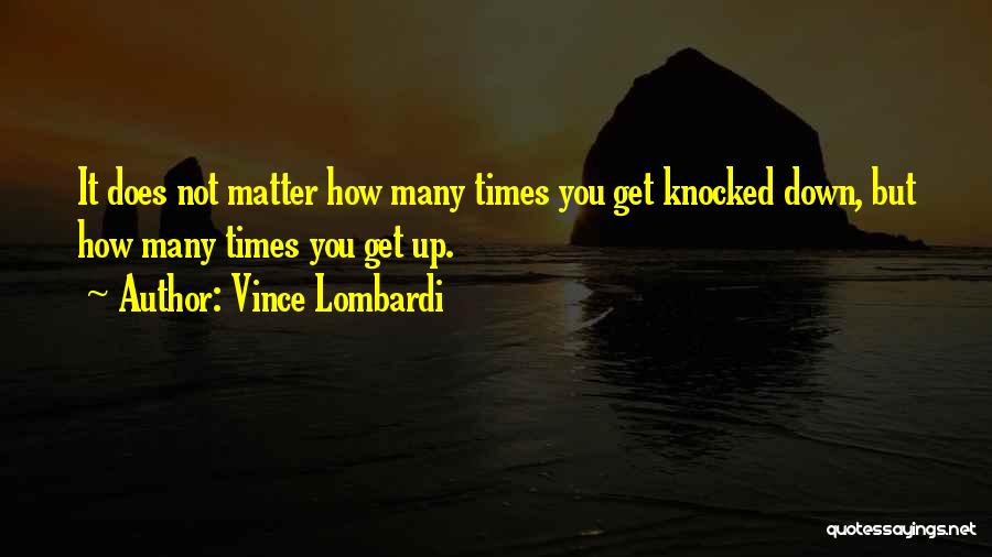 No Matter How Many Times You Get Knocked Down Quotes By Vince Lombardi