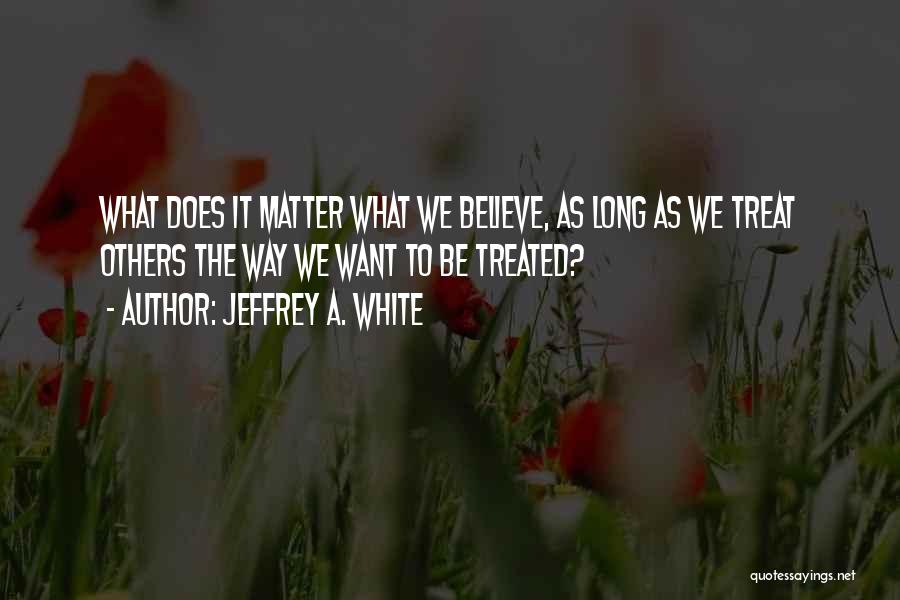 No Matter How You Treat Me Quotes By Jeffrey A. White