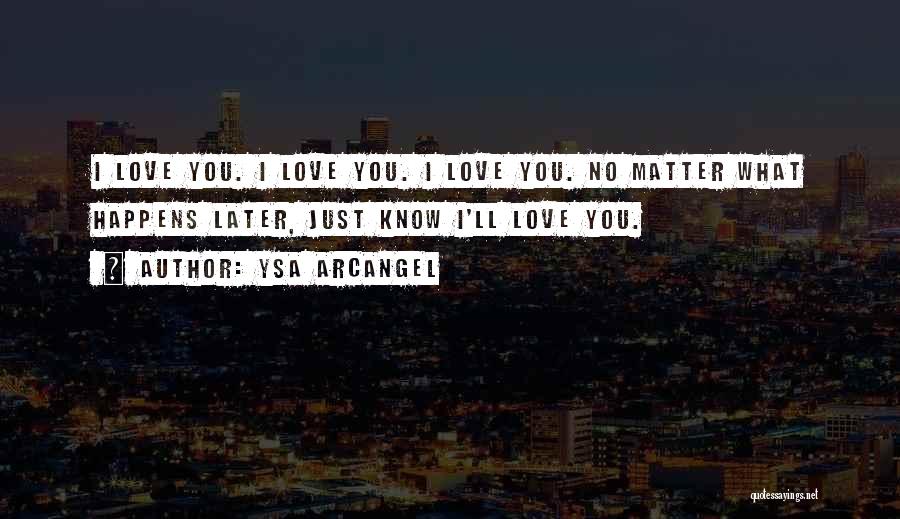 No Matter What Happens I Love You Quotes By Ysa Arcangel