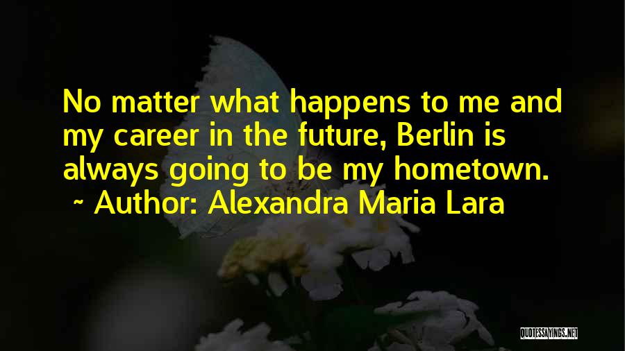 No Matter What Happens Quotes By Alexandra Maria Lara