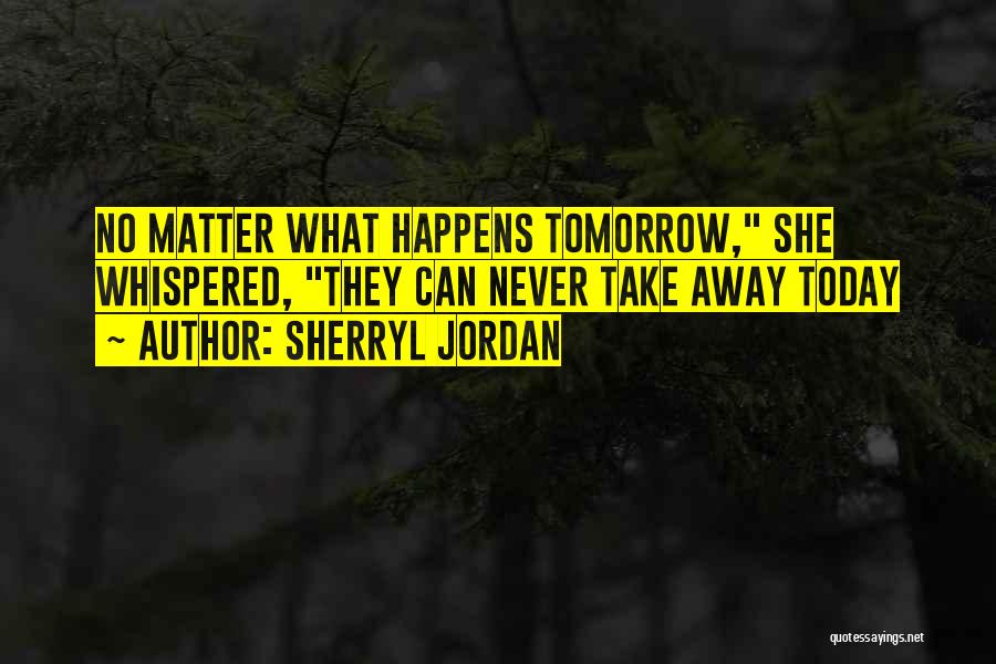 No Matter What Happens Today Quotes By Sherryl Jordan