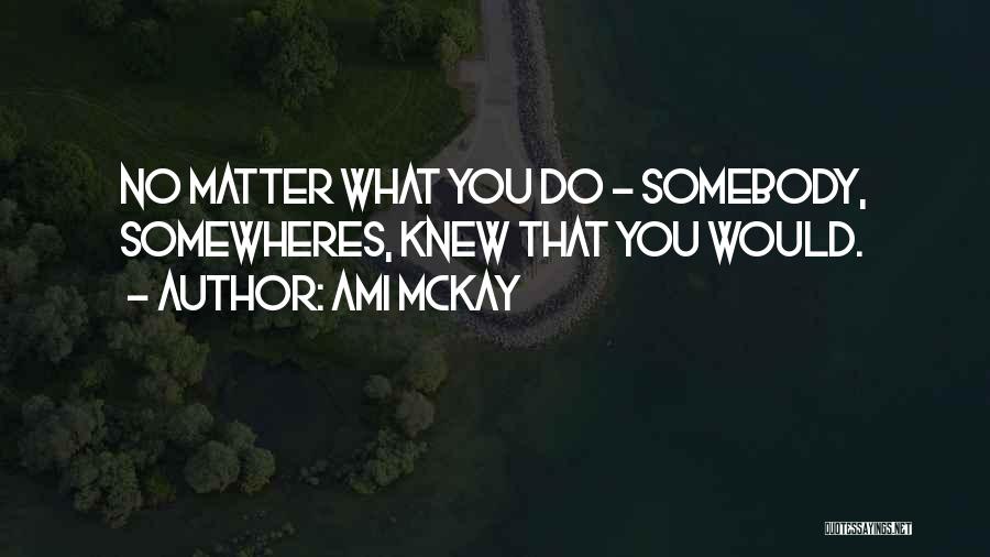 No Matter What You Do Quotes By Ami McKay
