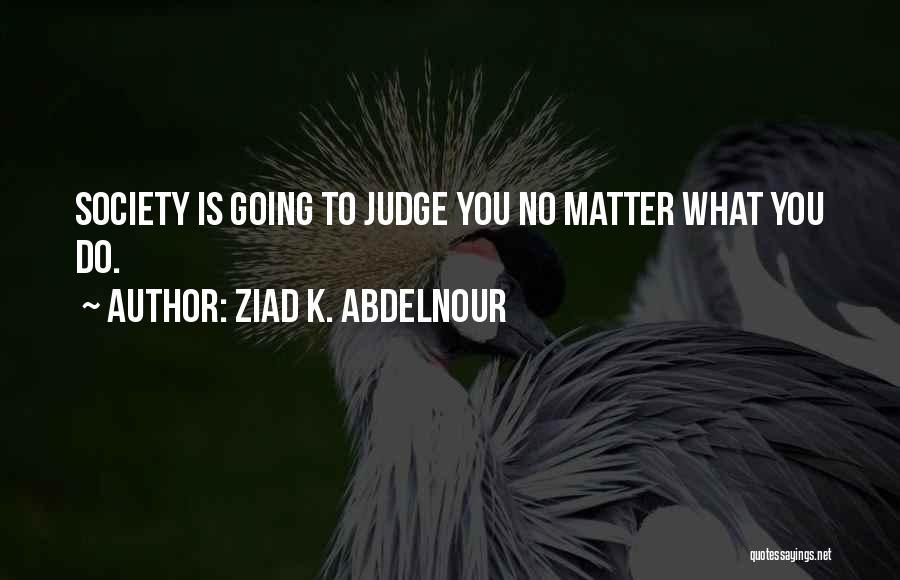 No Matter What You Do Quotes By Ziad K. Abdelnour