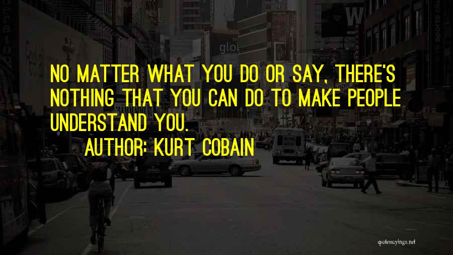 No Matter What You Say No Matter What You Do Quotes By Kurt Cobain