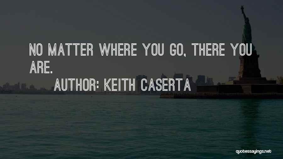 No Matter Where You Go Quotes By Keith Caserta