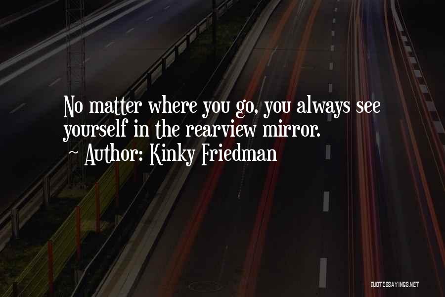 No Matter Where You Go Quotes By Kinky Friedman