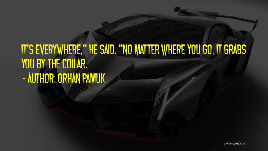 No Matter Where You Go Quotes By Orhan Pamuk