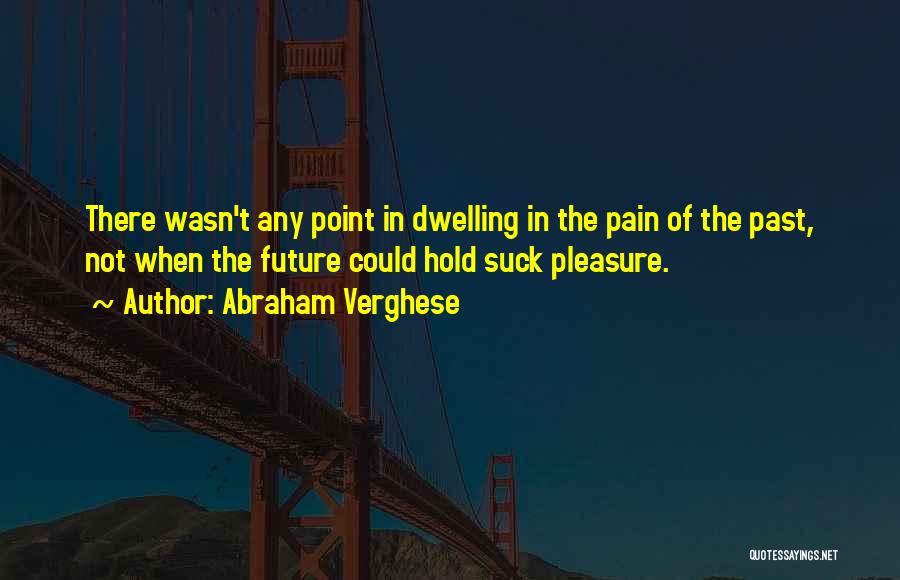 No Point Dwelling Past Quotes By Abraham Verghese