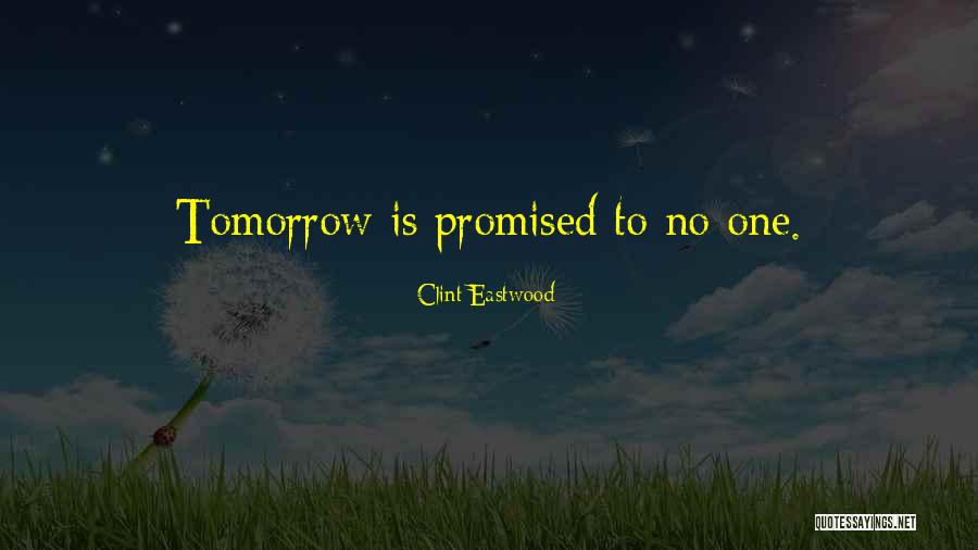 No Tomorrow Is Promised Quotes By Clint Eastwood No Tomorrow Is Promised Quotes By Clint Eastwood