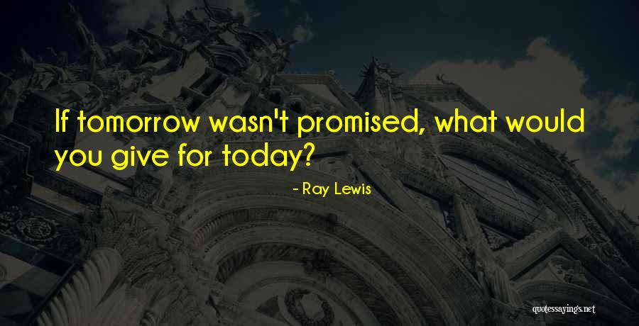 No Tomorrow Is Promised Quotes By Ray Lewis No Tomorrow Is Promised Quotes By Ray Lewis