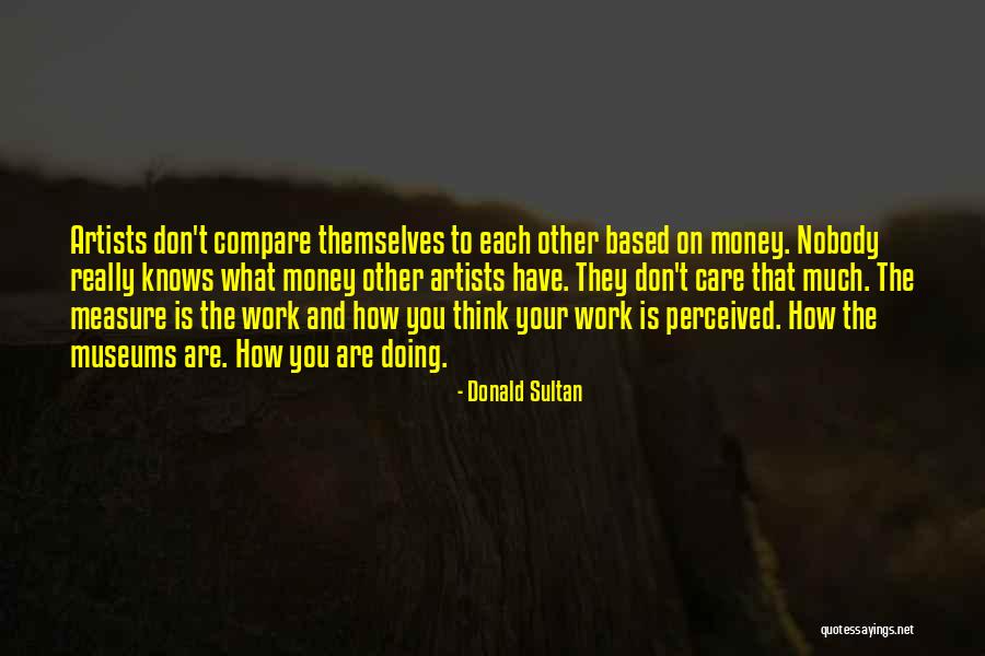 Nobody Care Quotes By Donald Sultan Nobody Care Quotes By Donald Sultan