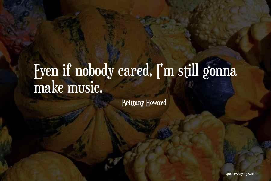 Nobody Cared Quotes By Brittany Howard Nobody Cared Quotes By Brittany Howard