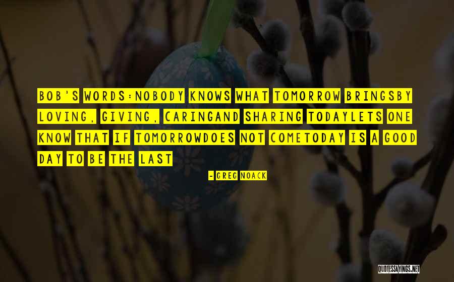 Nobody Know Tomorrow Quotes By Greg Noack Nobody Know Tomorrow Quotes By Greg Noack