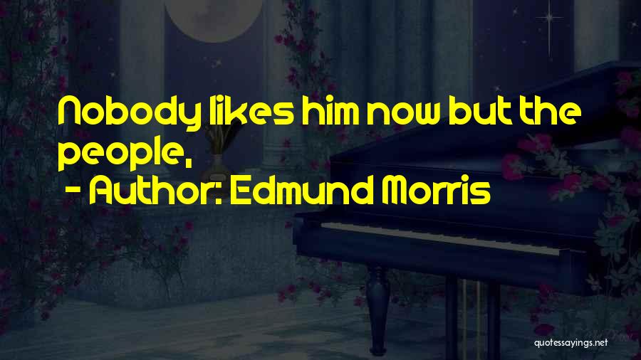 Nobody Likes Quotes By Edmund Morris