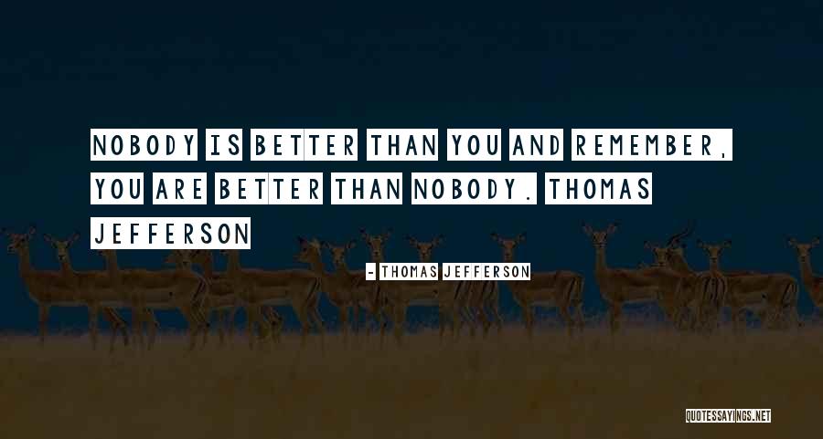 Nobody's Better Than You Quotes By Thomas Jefferson Nobody's Better Than You Quotes By Thomas Jefferson