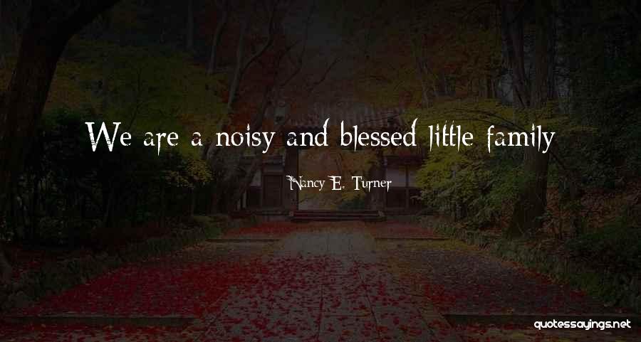 Noisy Family Quotes By Nancy E. Turner Noisy Family Quotes By Nancy E. Turner