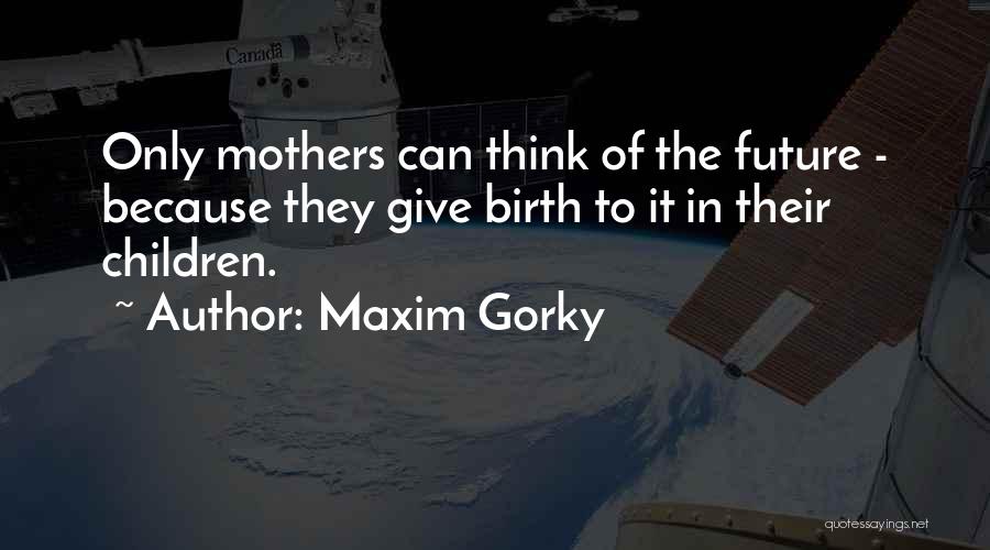 Non Birth Mom Quotes By Maxim Gorky