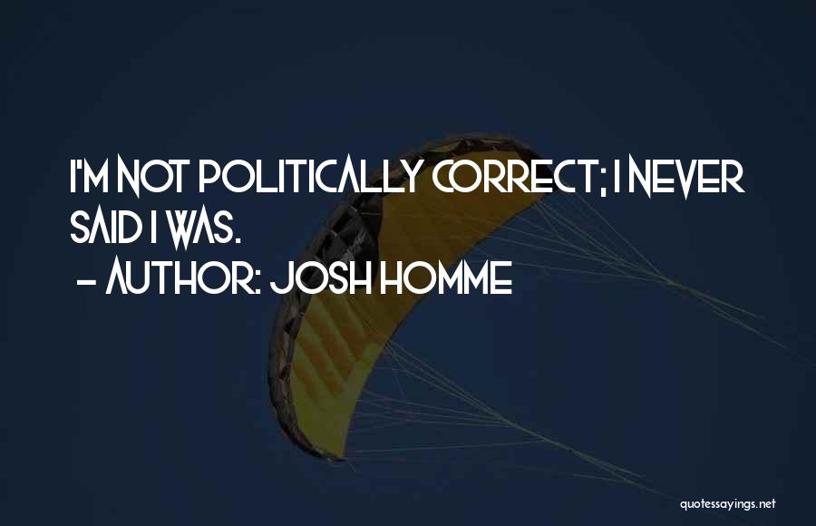 Non Politically Correct Quotes By Josh Homme