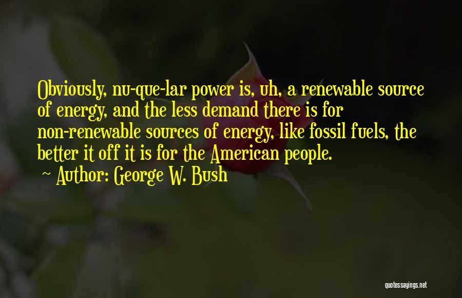 Non Renewable Sources Quotes By George W. Bush