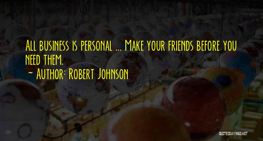 None Of Your Friends Business Quotes By Robert Johnson