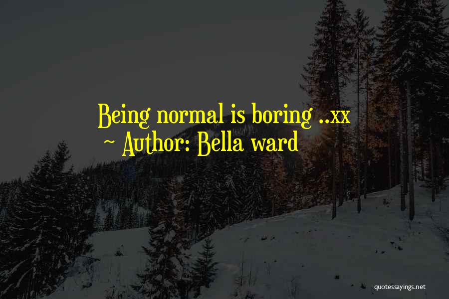 Normal Being Boring Quotes By Bella Ward