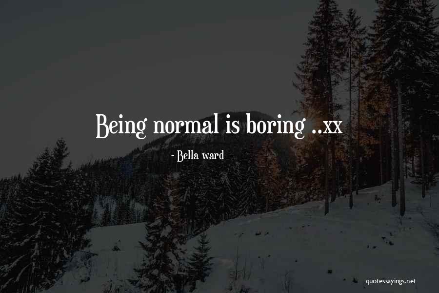 Normal Boring Quotes By Bella Ward