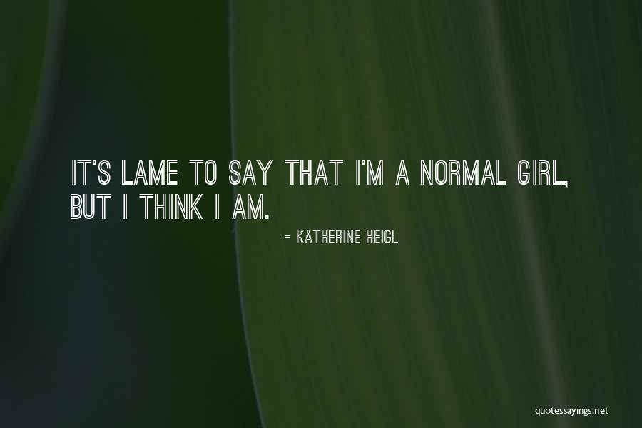 Normal Girl Quotes By Katherine Heigl Normal Girl Quotes By Katherine Heigl
