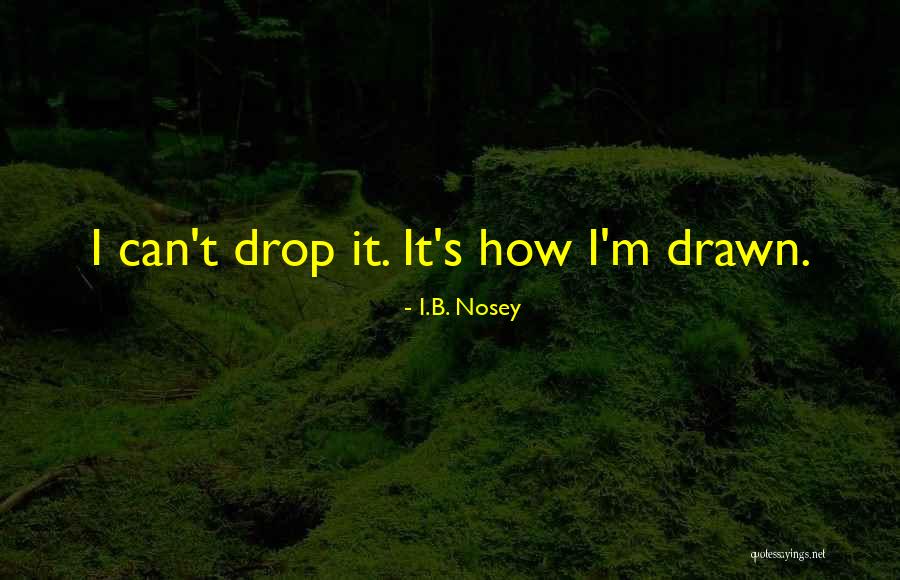 Nosey Quotes By I.B. Nosey Nosey Quotes By I.B. Nosey