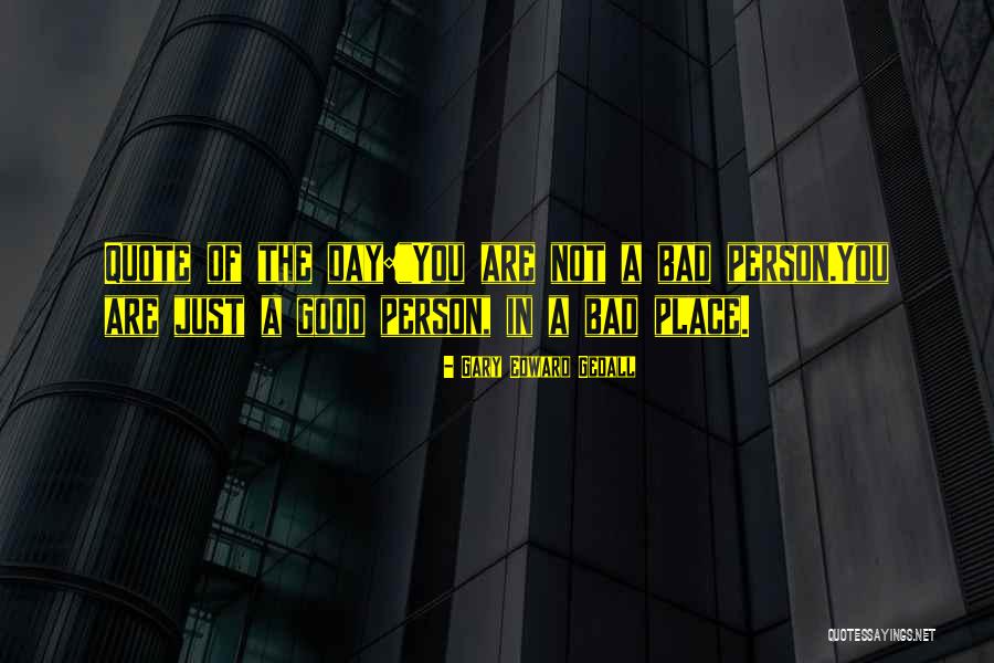 Not A Bad Person Quotes By Gary Edward Gedall Not A Bad Person Quotes By Gary Edward Gedall