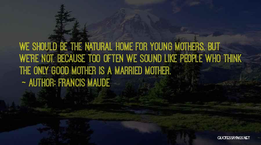 Not A Good Mother Quotes By Francis Maude