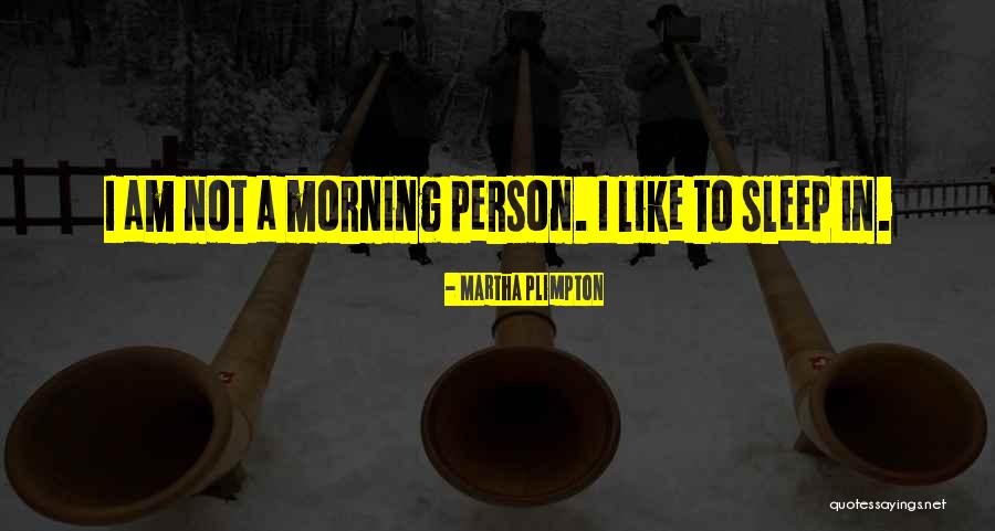 Not A Morning Person Quotes By Martha Plimpton Not A Morning Person Quotes By Martha Plimpton