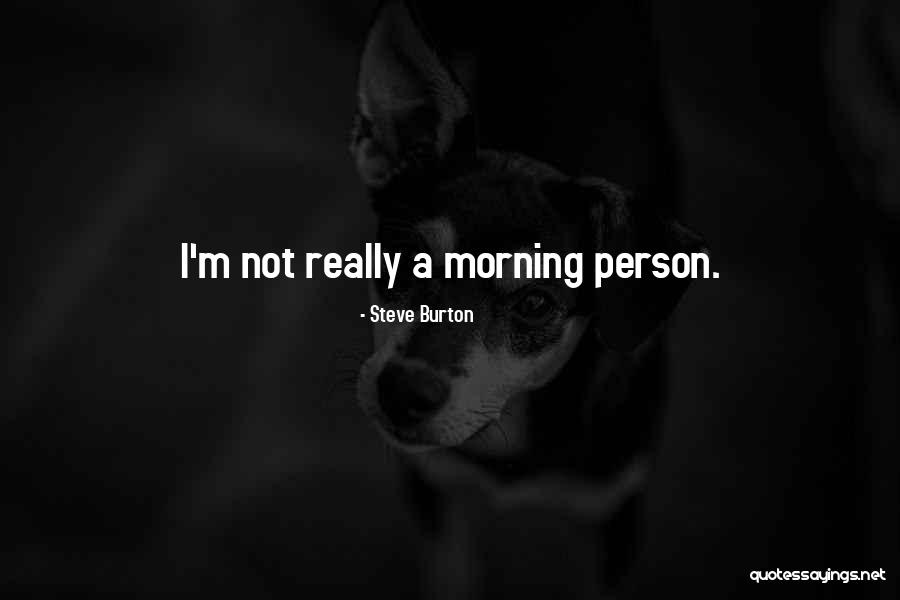 Not A Morning Person Quotes By Steve Burton Not A Morning Person Quotes By Steve Burton
