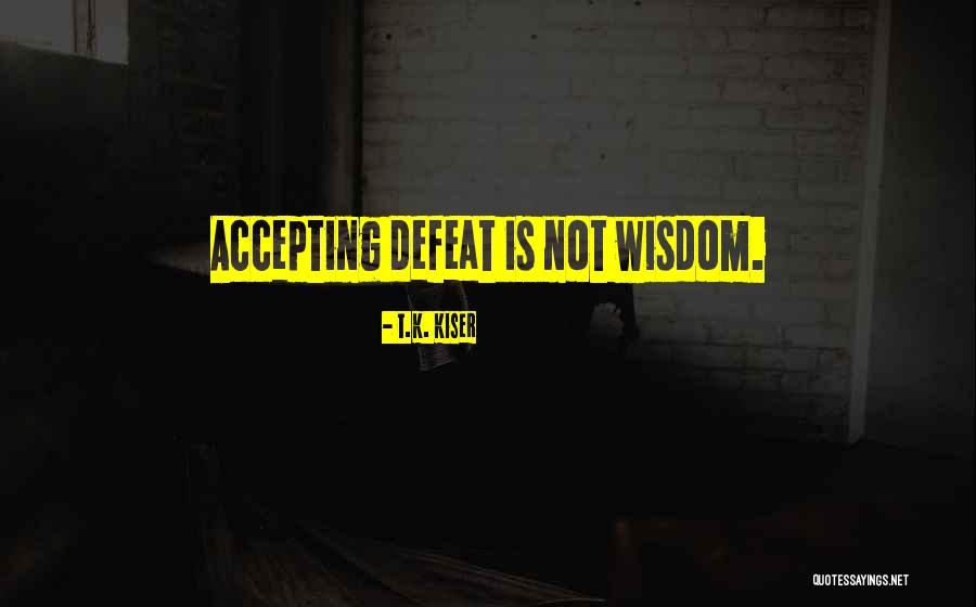 Not Accepting Defeat Quotes By T.K. Kiser Not Accepting Defeat Quotes By T.K. Kiser