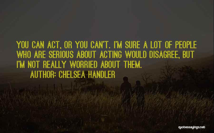 Not Acting Quotes By Chelsea Handler